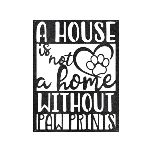 A House Is Not A Home With Out Paw Prints | Steel Sign | Metal Art | Pets & Animals