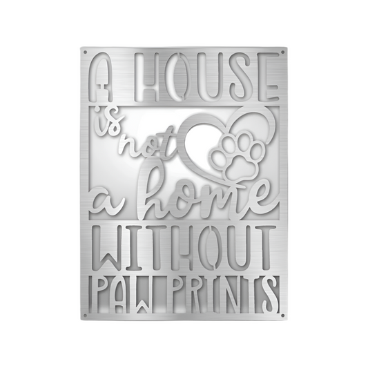 A House Is Not A Home With Out Paw Prints | Steel Sign | Metal Art | Pets & Animals